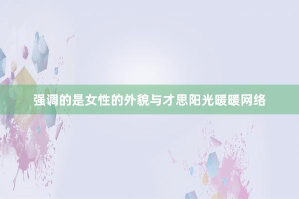 强调的是女性的外貌与才思阳光暖暖网络