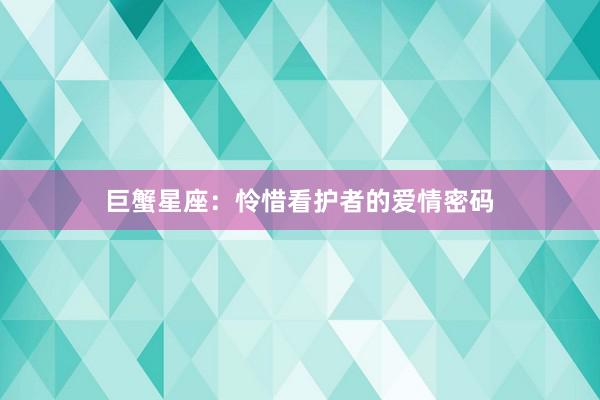 巨蟹星座：怜惜看护者的爱情密码
