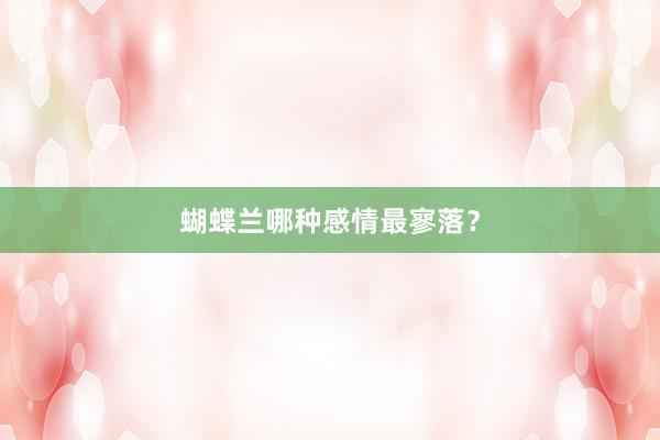 蝴蝶兰哪种感情最寥落？