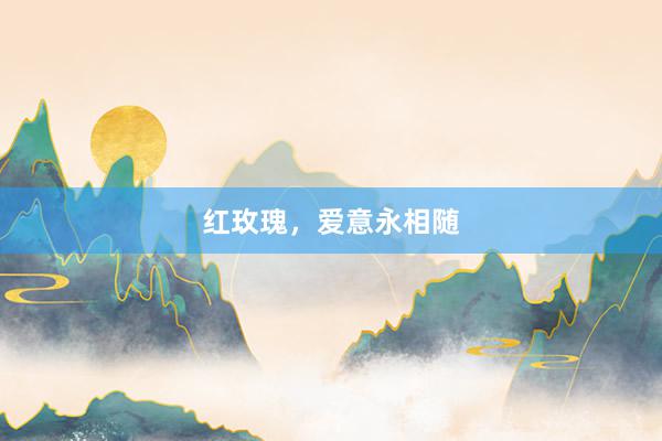 红玫瑰，爱意永相随